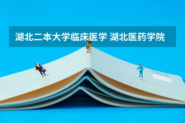 湖北二本大学临床医学 湖北医药学院是一本还是二本?
