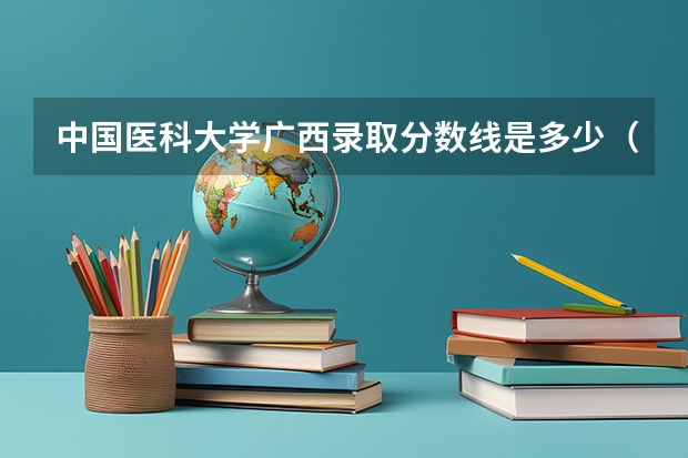中国医科大学广西录取分数线是多少（招生人数）