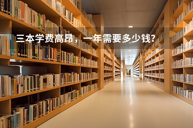 三本学费高昂，一年需要多少钱？