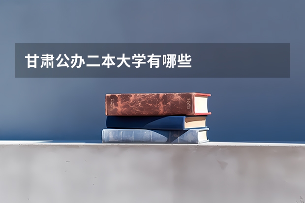 甘肃公办二本大学有哪些