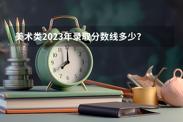 美术类2023年录取分数线多少?