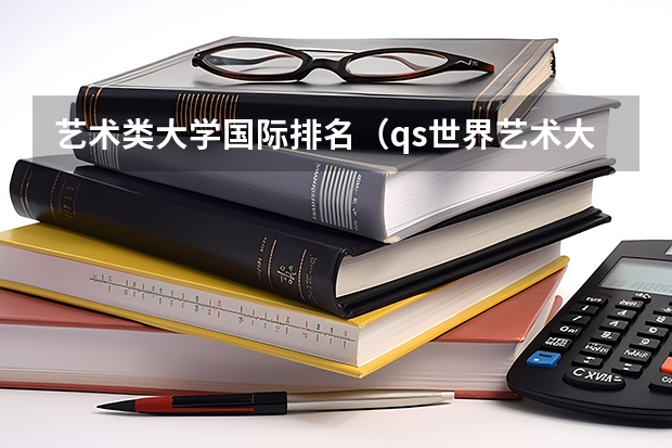 艺术类大学国际排名（qs世界艺术大学排名）