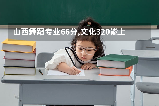 山西舞蹈专业66分,文化320能上什么大学