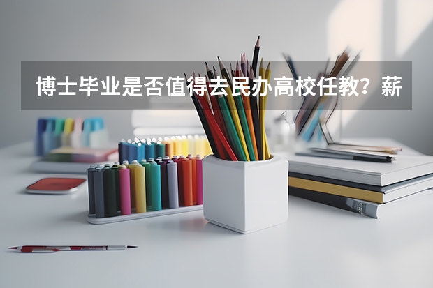 博士毕业是否值得去民办高校任教？薪资待遇如何？