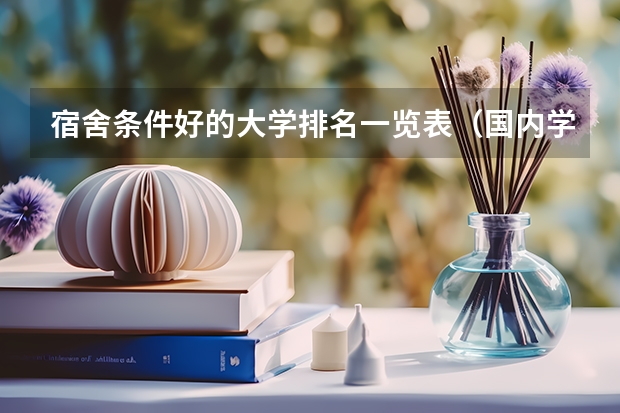 宿舍条件好的大学排名一览表（国内学生宿舍条件最好的是哪4所大学？）