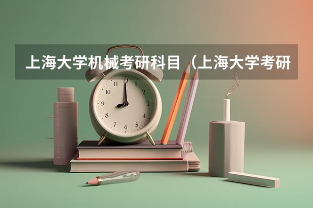 上海大学机械考研科目（上海大学考研分数线）