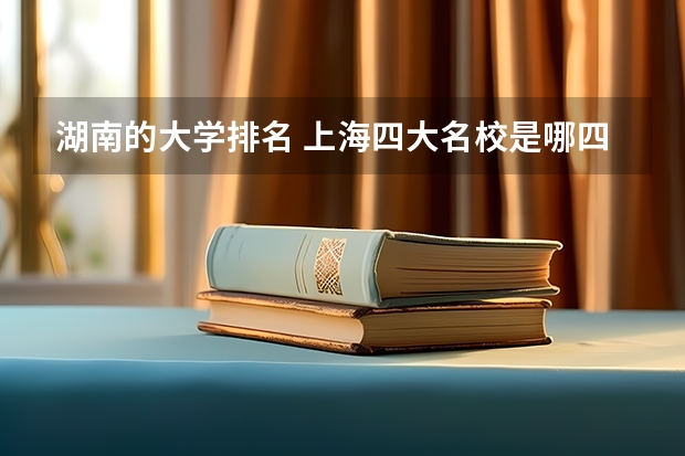 湖南的大学排名 上海四大名校是哪四大（大学）