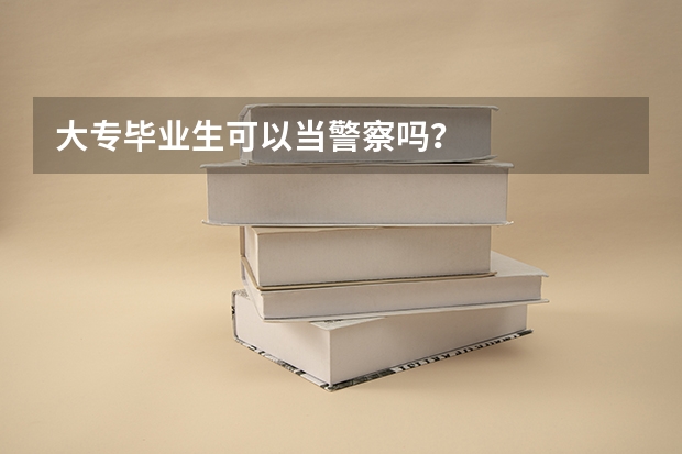大专毕业生可以当警察吗？