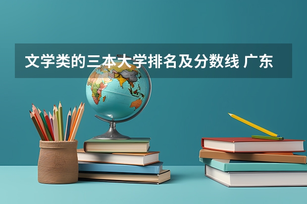 文学类的三本大学排名及分数线 广东三本大学排名及分数线