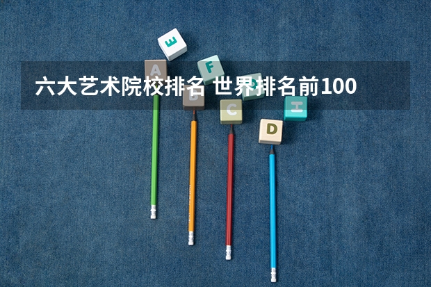 六大艺术院校排名 世界排名前100的艺术类大学