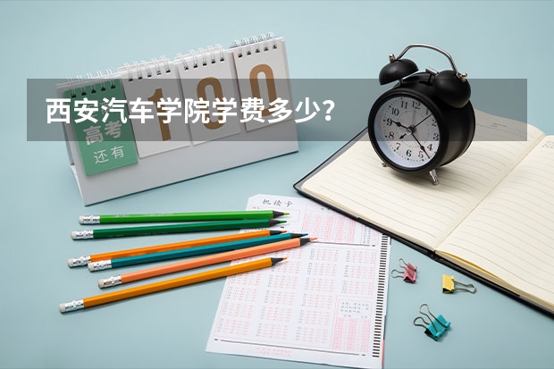 西安汽车学院学费多少？