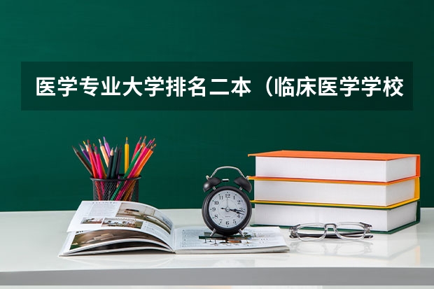 医学专业大学排名二本（临床医学学校（二本）排名？）