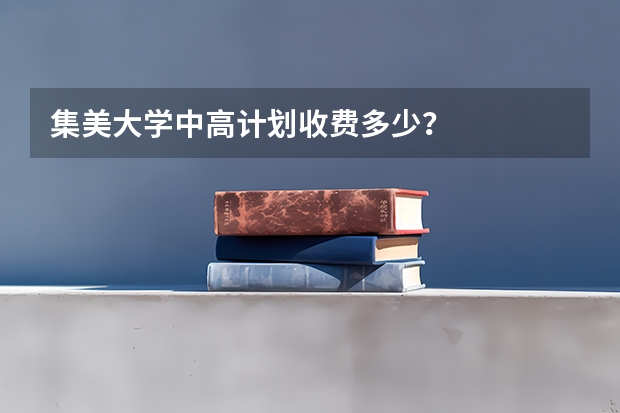 集美大学中高计划收费多少？