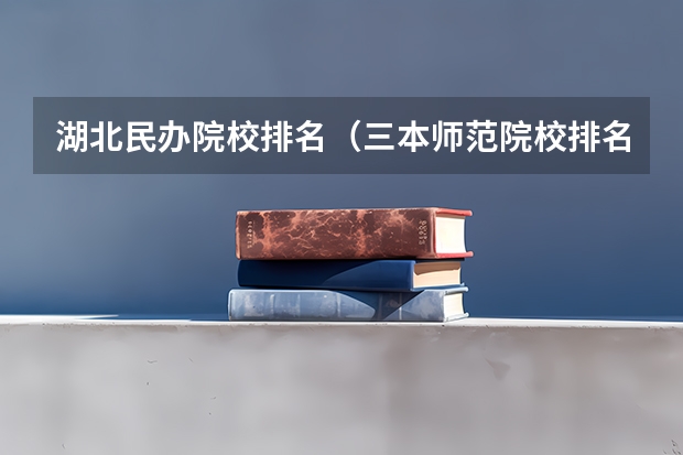 湖北民办院校排名（三本师范院校排名）