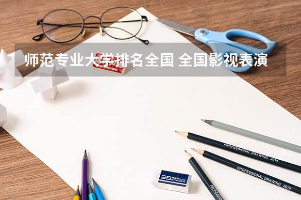 师范专业大学排名全国 全国影视表演学院排行榜