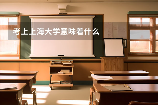 考上上海大学意味着什么