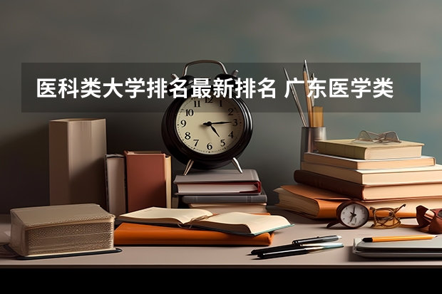 医科类大学排名最新排名 广东医学类大专院校排名