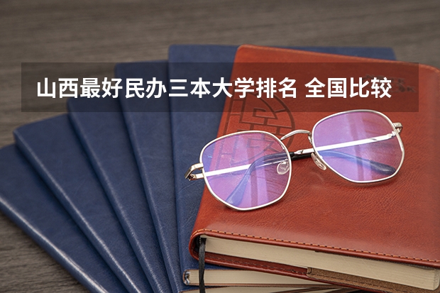 山西最好民办三本大学排名 全国比较好的三本院校