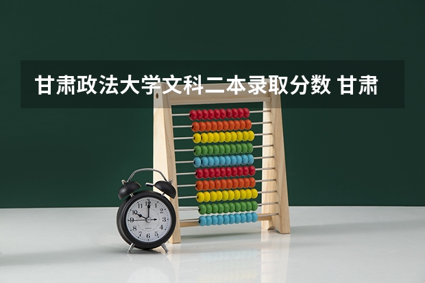 甘肃政法大学文科二本录取分数 甘肃二本投档线