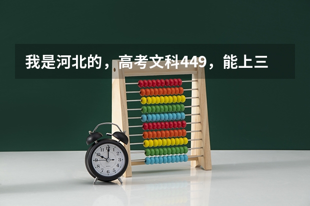 我是河北的，高考文科449，能上三本吗、、三本分数段435