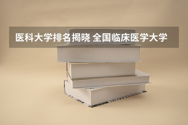 医科大学排名揭晓 全国临床医学大学排名一览表