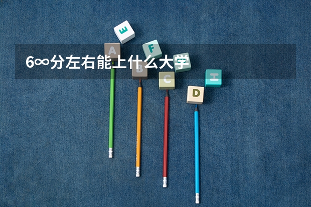 6∞分左右能上什么大学
