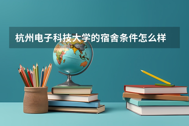 杭州电子科技大学的宿舍条件怎么样