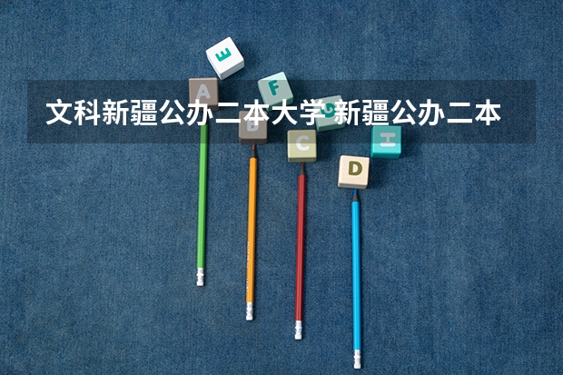 文科新疆公办二本大学 新疆公办二本最低分
