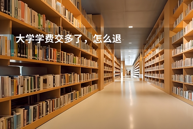 大学学费交多了，怎么退