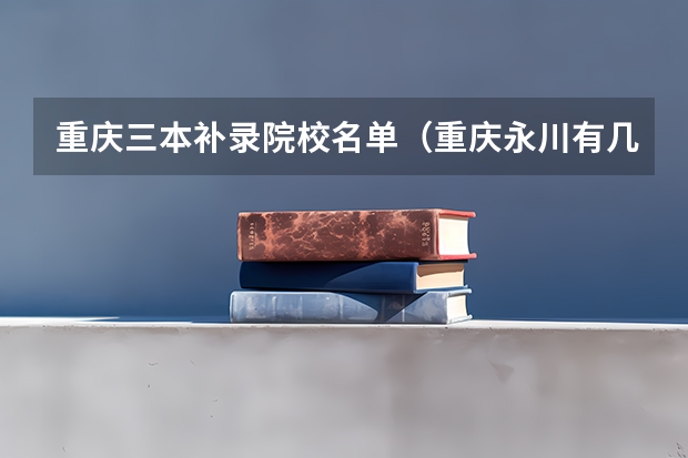 重庆三本补录院校名单（重庆永川有几个本科大学？又是几本的？）