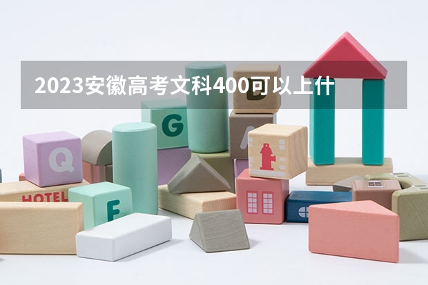 2023安徽高考文科400可以上什么大学