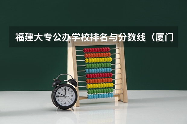 福建大专公办学校排名与分数线（厦门海洋职业技术学校分数线）