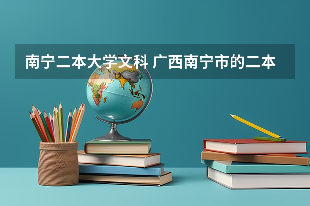 南宁二本大学文科 广西南宁市的二本大学是哪几所