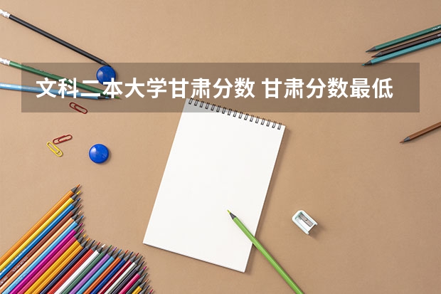 文科二本大学甘肃分数 甘肃分数最低的二本