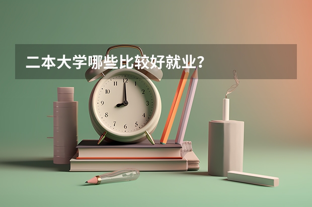 二本大学哪些比较好就业？