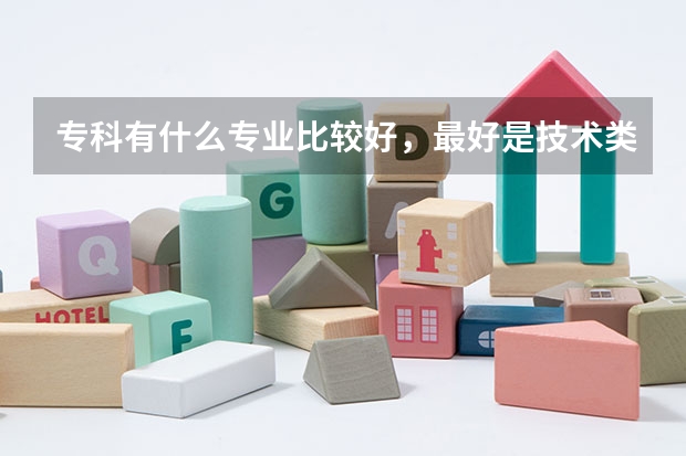专科有什么专业比较好，最好是技术类的