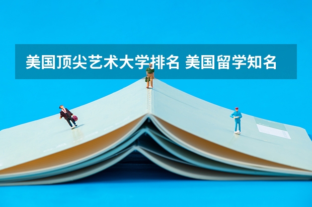 美国顶尖艺术大学排名 美国留学知名艺术院校盘点