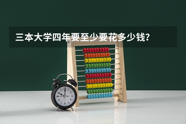 三本大学四年要至少要花多少钱？