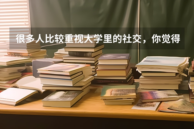 很多人比较重视大学里的社交，你觉得有必要吗？