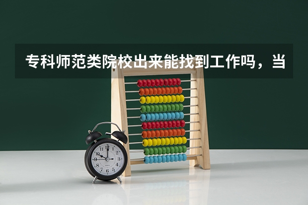 专科师范类院校出来能找到工作吗，当老师。