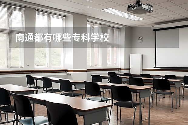 南通都有哪些专科学校