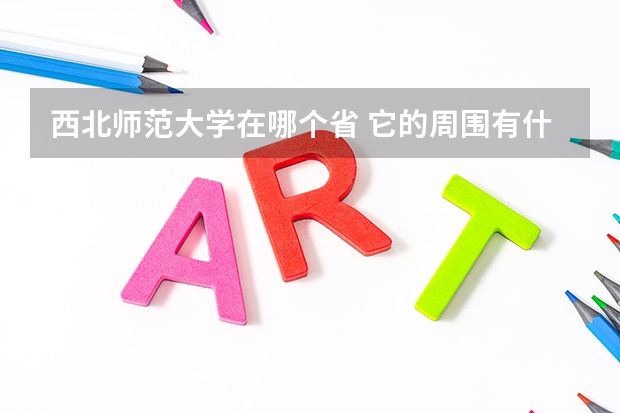 西北师范大学在哪个省 它的周围有什么学校?