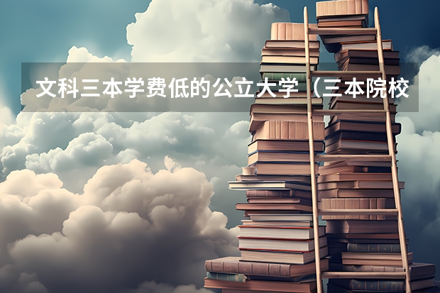文科三本学费低的公立大学(三本院校排行榜)