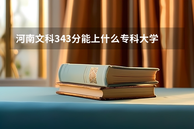河南文科343分能上什么专科大学