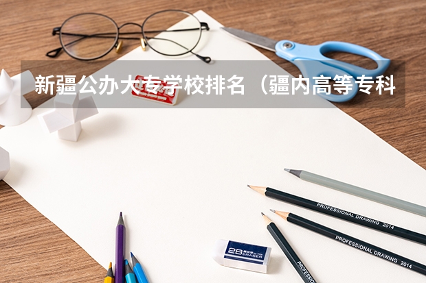 新疆公办大专学校排名（疆内高等专科院校排名）