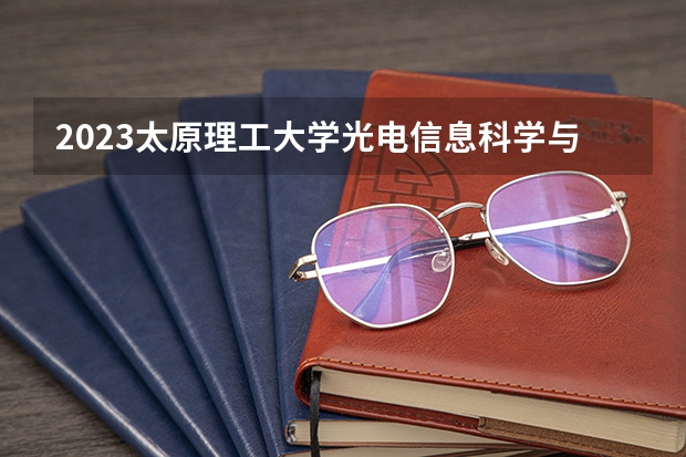 2023太原理工大学光电信息科学与工程专业分数线是多少(历年分数线汇总)