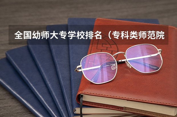 全国幼师大专学校排名（专科类师范院校排名）