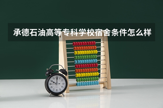 承德石油高等专科学校宿舍条件怎么样 男生女生宿舍图片