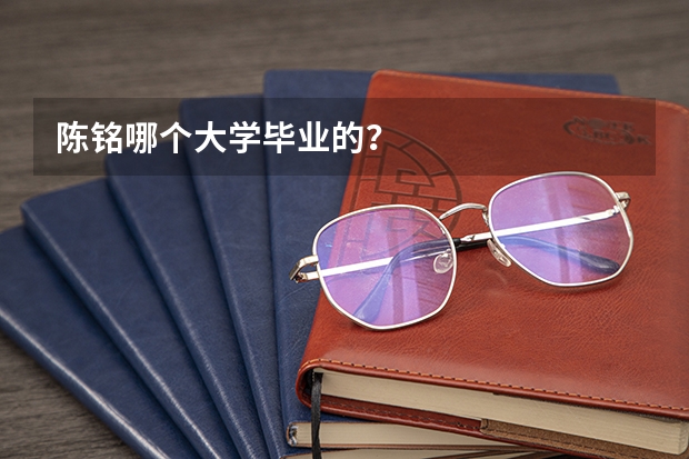 陈铭哪个大学毕业的？