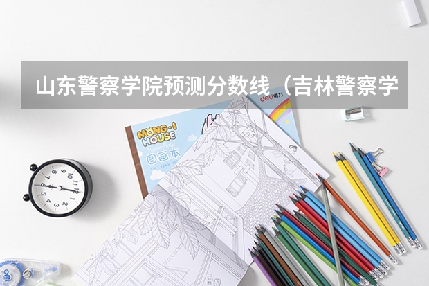 山东警察学院预测分数线（吉林警察学院分数线）
